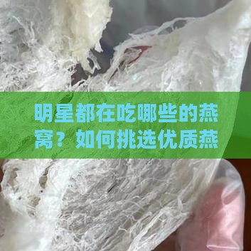 明星都在吃哪些的燕窝？如何挑选优质燕窝？