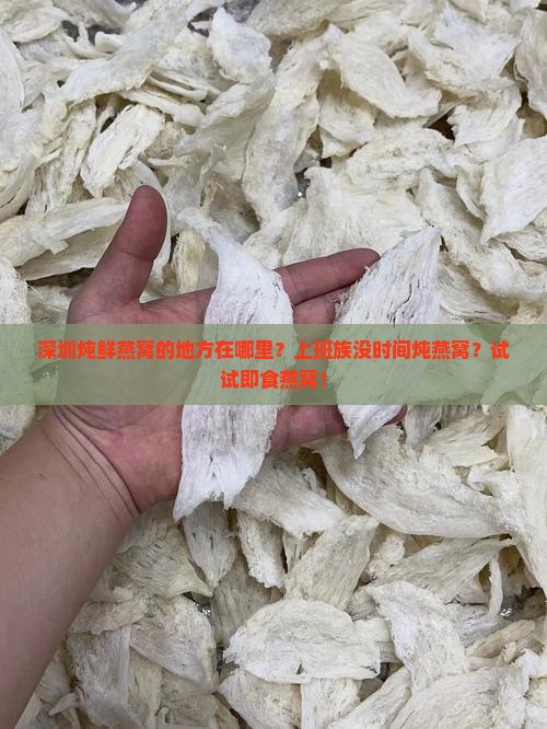 深圳炖鲜燕窝的地方在哪里？上班族没时间炖燕窝？试试即食燕窝！