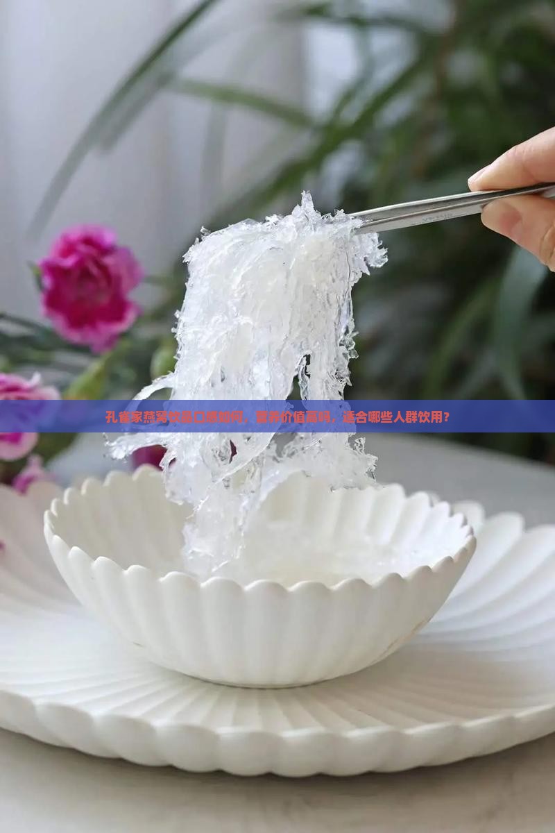 孔雀家燕窝饮品口感如何，营养价值高吗，适合哪些人群饮用？