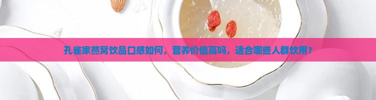 孔雀家燕窝饮品口感如何，营养价值高吗，适合哪些人群饮用？