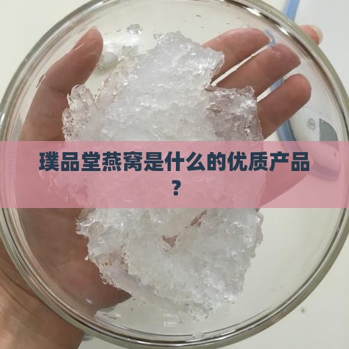 璞品堂燕窝是什么的优质产品？