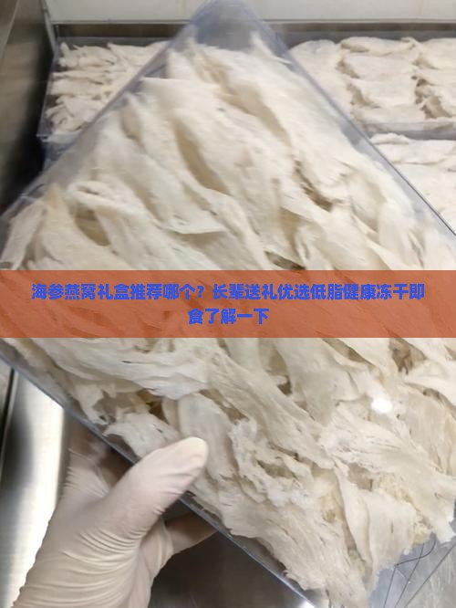 海参燕窝礼盒推荐哪个？长辈送礼优选低脂健康冻干即食了解一下