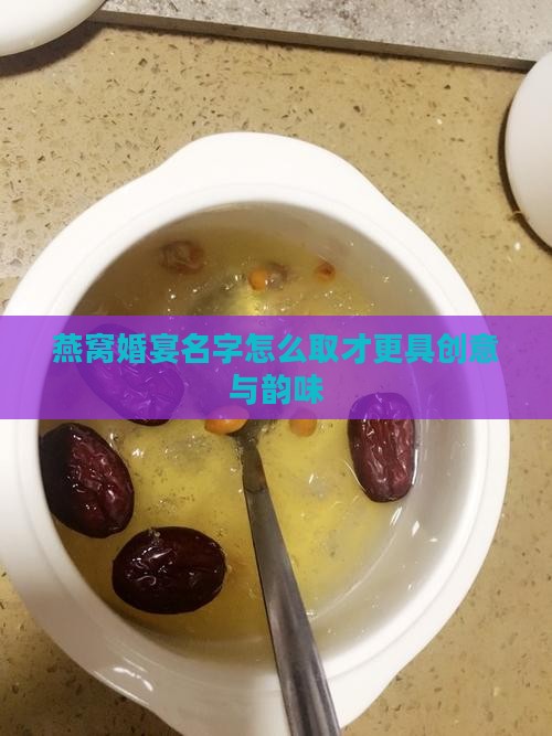 燕窝婚宴名字怎么取才更具创意与韵味