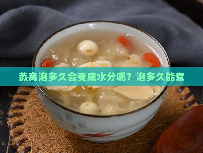 燕窝泡多久会变成水分呢？泡多久能煮