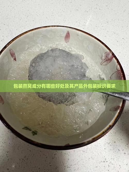 包装燕窝成分有哪些好处及其产品外包装标识要求