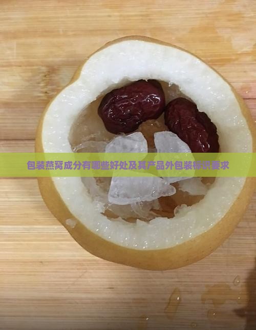 包装燕窝成分有哪些好处及其产品外包装标识要求