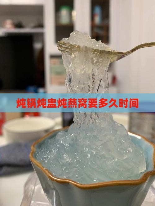 炖锅炖盅炖燕窝要多久时间