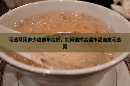毛燕窝用多少度的水泡好，如何选择合适水温泡发毛燕窝