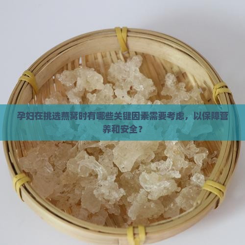 孕妇在挑选燕窝时有哪些关键因素需要考虑，以保障营养和安全？