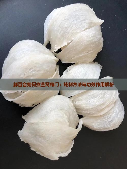 鲜百合如何煮燕窝窍门：炖制方法与功效作用解析