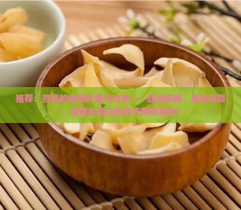 推荐：燕窝的食用价值与功效——促进睡眠、美容养颜、滋阴补蛋白的窝作用有哪些？