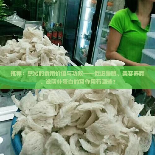 推荐：燕窝的食用价值与功效——促进睡眠、美容养颜、滋阴补蛋白的窝作用有哪些？
