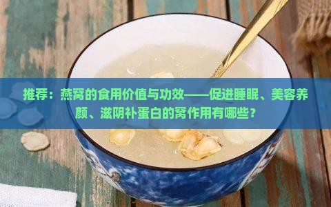 推荐：燕窝的食用价值与功效——促进睡眠、美容养颜、滋阴补蛋白的窝作用有哪些？