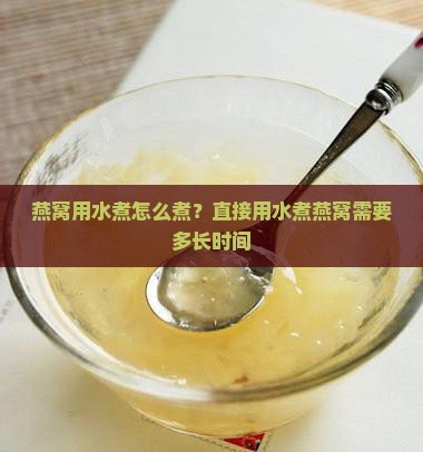 燕窝用水煮怎么煮？直接用水煮燕窝需要多长时间