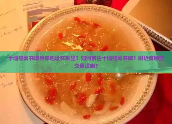 十堰燕窝书城具体地址在哪里？如何前往十堰燕窝书城？附近有哪些交通设施？