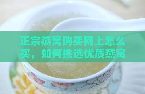 正宗燕窝购买网上怎么买，如何挑选优质燕窝