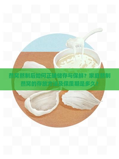 燕窝熬制后如何正确储存与保鲜？家庭熬制燕窝的存放方法及保质期是多久？