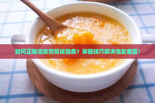 如何正确泡发燕窝琼脂条？掌握技巧解决泡发难题！