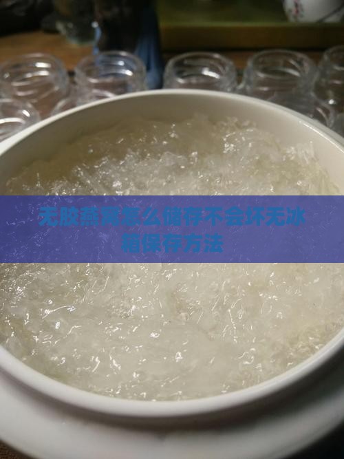 无胶燕窝怎么储存不会坏无冰箱保存方法