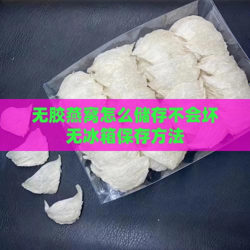 无胶燕窝怎么储存不会坏无冰箱保存方法