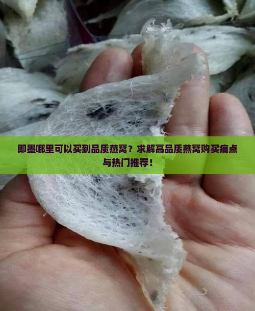 即墨哪里可以买到品质燕窝？求解高品质燕窝购买痛点与热门推荐！