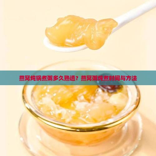 燕窝炖锅煮粥多久熟透？燕窝粥炖煮时间与方法