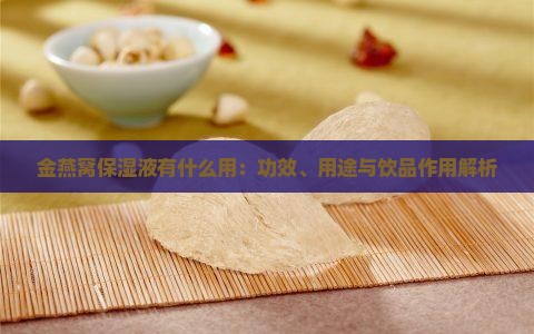 金燕窝保湿液有什么用：功效、用途与饮品作用解析