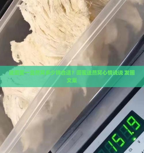 送闺蜜一盒燕窝多少钱合适？闺蜜送燕窝心情说说+发圈文案