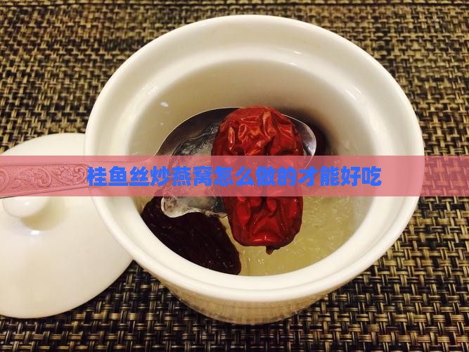桂鱼丝炒燕窝怎么做的才能好吃