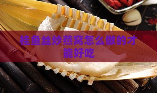 桂鱼丝炒燕窝怎么做的才能好吃