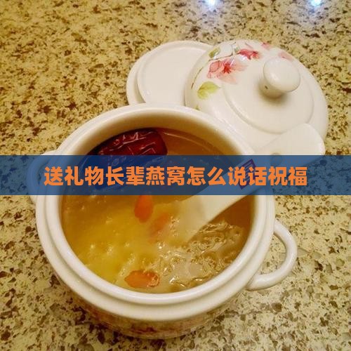 送礼物长辈燕窝怎么说话祝福