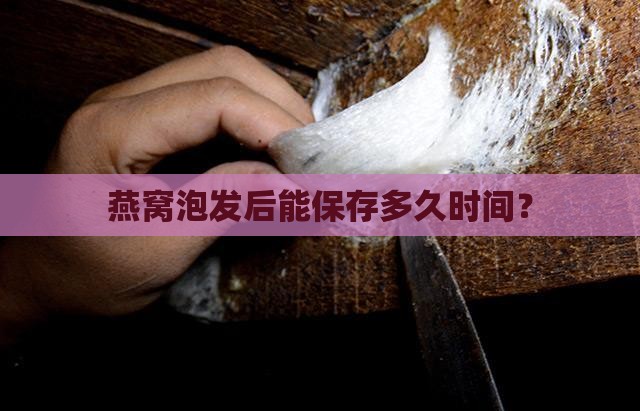 燕窝泡发后能保存多久时间? 燕窝泡发后能保存多久时间?