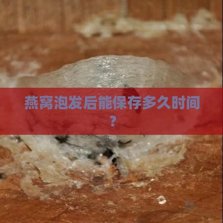 燕窝泡发后能保存多久时间? 燕窝泡发后能保存多久时间?