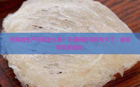 燕窝的生产日期怎么看？不懂辨别可就亏大了，速来学习新姿势！