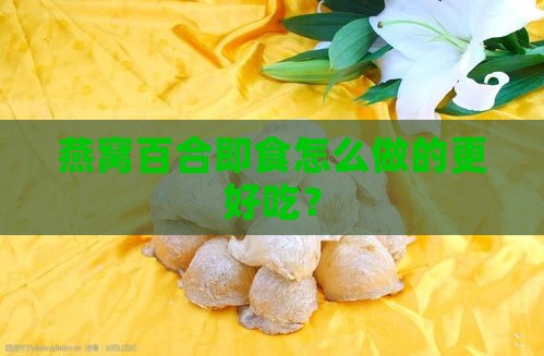 燕窝百合即食怎么做的更好吃？
