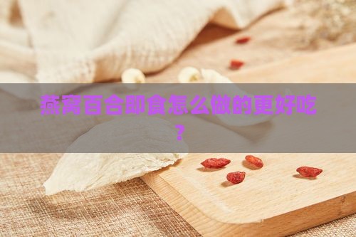 燕窝百合即食怎么做的更好吃？