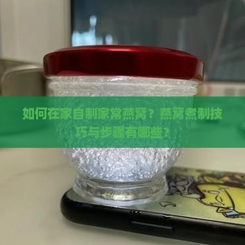 如何在家自制家常燕窝？燕窝煮制技巧与步骤有哪些？