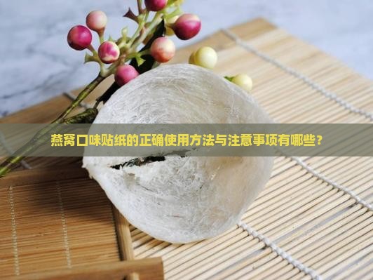 燕窝口味贴纸的正确使用方法与注意事项有哪些？