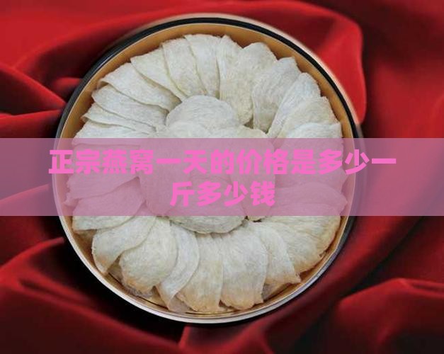 正宗燕窝一天的价格是多少一斤多少钱