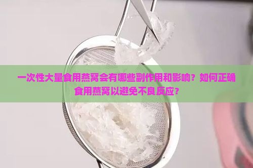 一次性大量食用燕窝会有哪些副作用和影响？如何正确食用燕窝以避免不良反应？