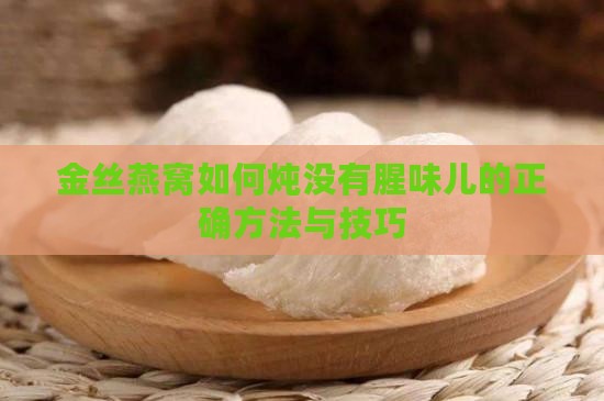 金丝燕窝如何炖没有腥味儿的正确方法与技巧