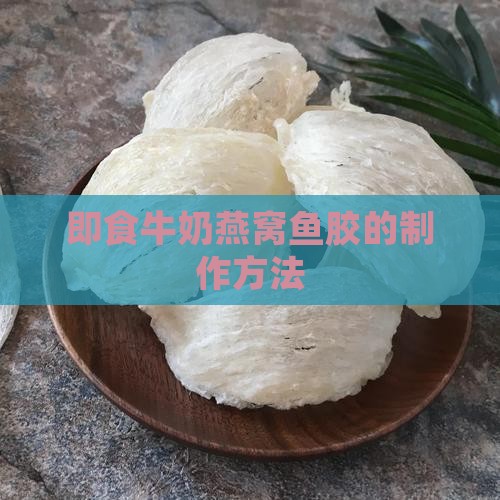 即食牛奶燕窝鱼胶的制作方法