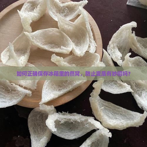 如何正确保存冰箱里的燕窝，防止变质有妙招吗？