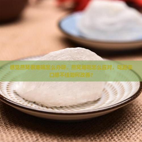 感觉燕窝很难喝怎么办呀，燕窝难吃怎么应对，吃起来口感不佳如何改善？