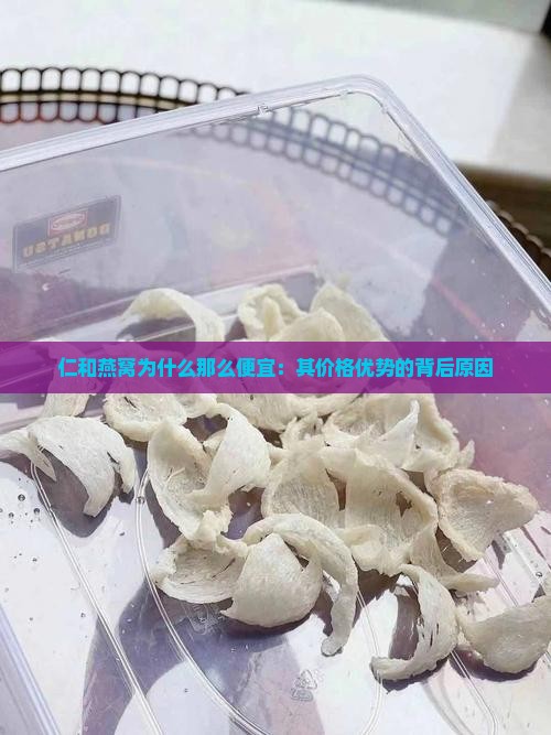 仁和燕窝为什么那么便宜：其价格优势的背后原因