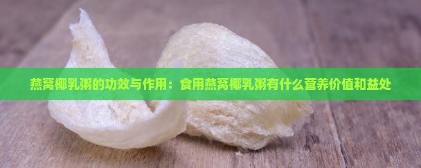 燕窝椰乳粥的功效与作用：食用燕窝椰乳粥有什么营养价值和益处