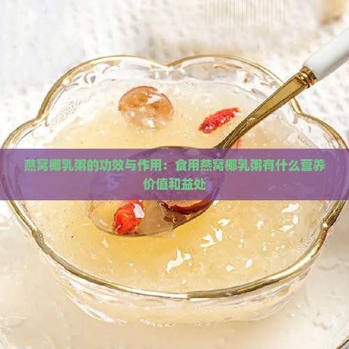 燕窝椰乳粥的功效与作用：食用燕窝椰乳粥有什么营养价值和益处