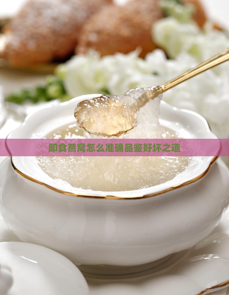 即食燕窝怎么准确品鉴好坏之道