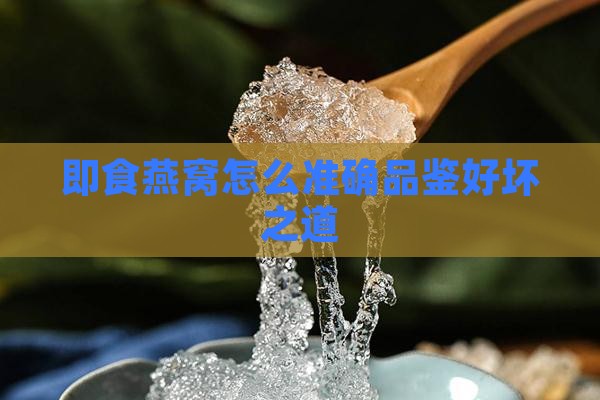 即食燕窝怎么准确品鉴好坏之道