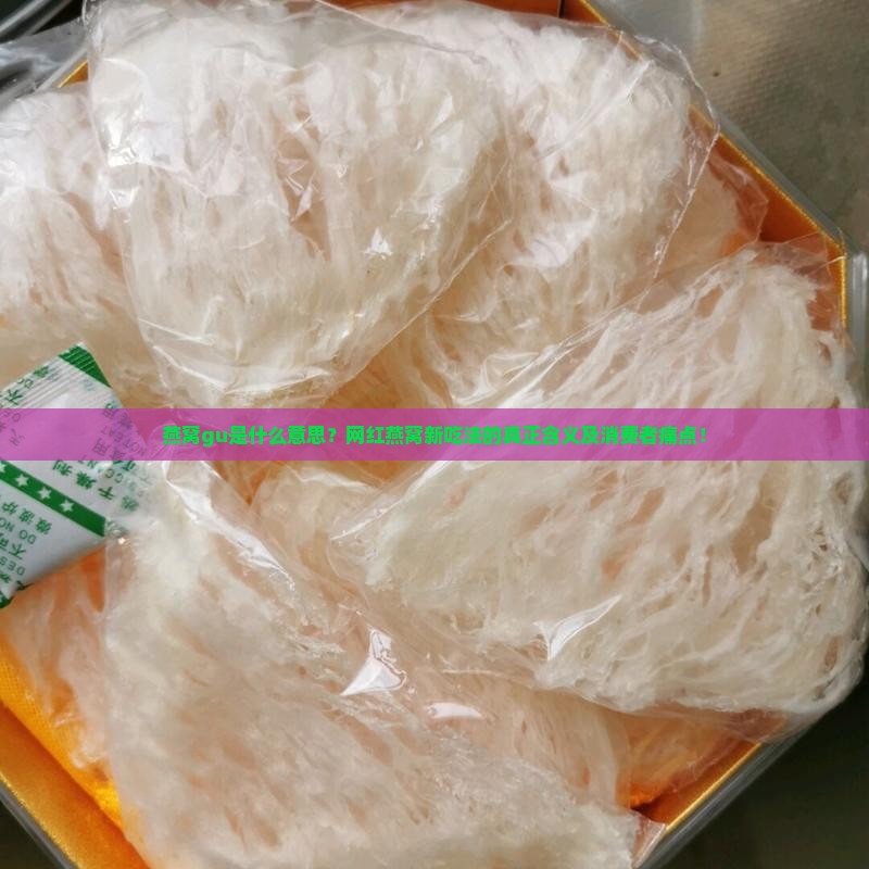 燕窝gu是什么意思？网红燕窝新吃法的真正含义及消费者痛点！